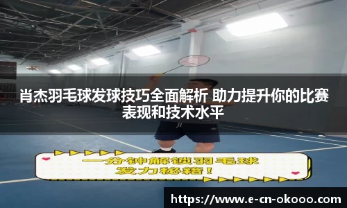 肖杰羽毛球发球技巧全面解析 助力提升你的比赛表现和技术水平